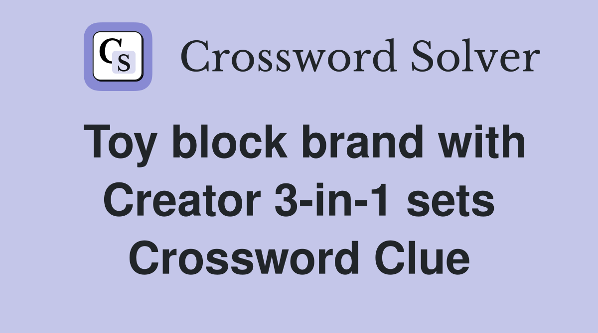 Toy block brand with Creator 3-in-1 sets Crossword Clue