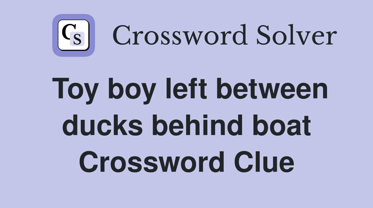 Toy boy left between ducks behind boat Crossword Clue