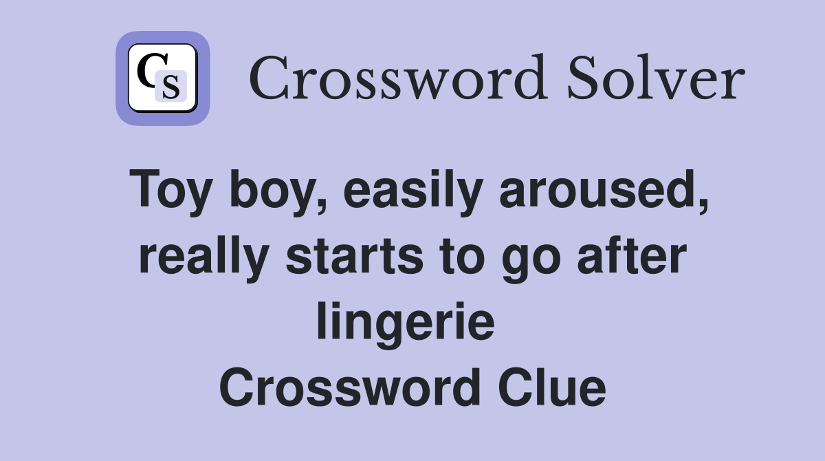 Toy boy, easily aroused, really starts to go after lingerie  Crossword Clue