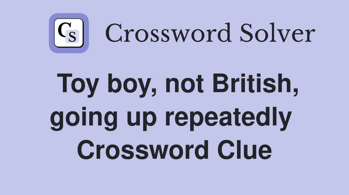 Toy boy, not British, going up repeatedly  Crossword Clue