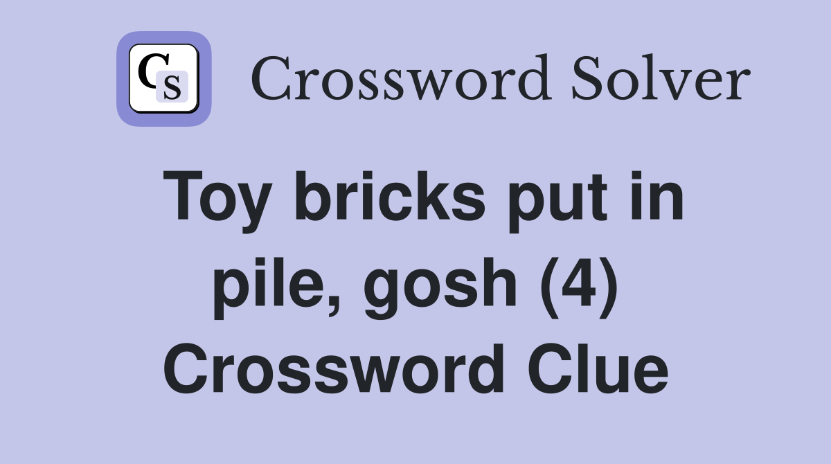 Toy bricks put in pile, gosh (4) Crossword Clue