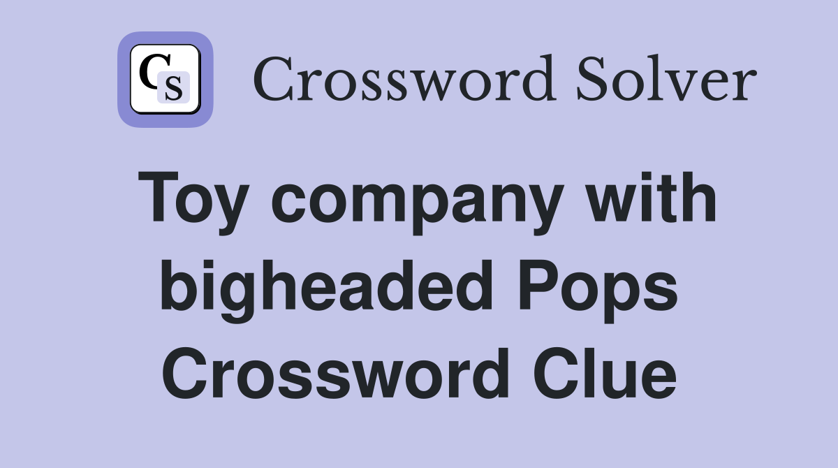 Toy company with bigheaded Pops Crossword Clue