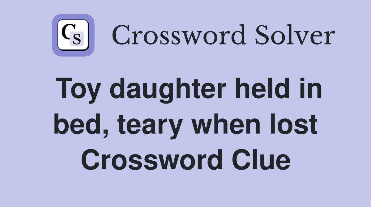 Toy daughter held in bed, teary when lost Crossword Clue