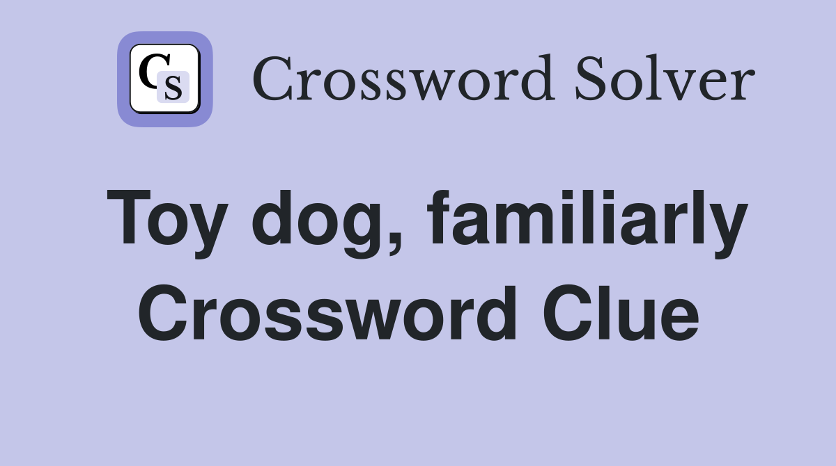 Toy dog, familiarly Crossword Clue
