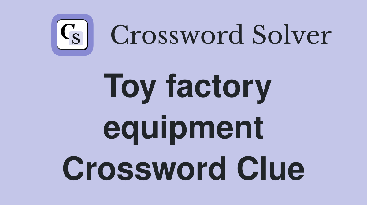 Toy factory equipment Crossword Clue