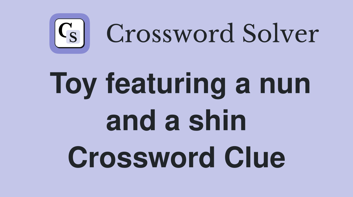 Toy featuring a nun and a shin Crossword Clue