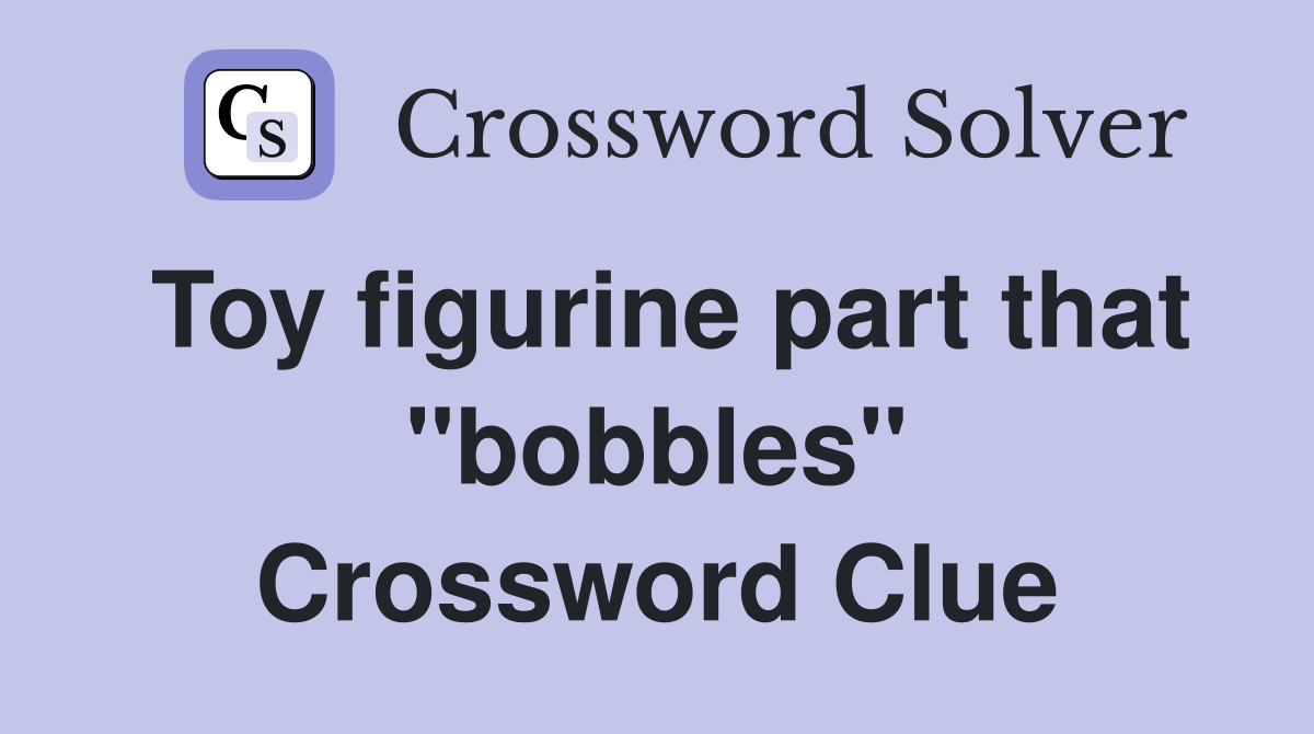 Toy figurine part that "bobbles" Crossword Clue