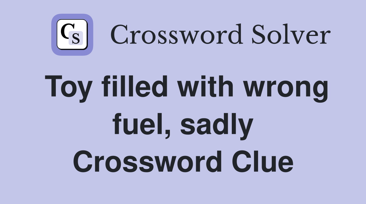 Toy filled with wrong fuel, sadly Crossword Clue