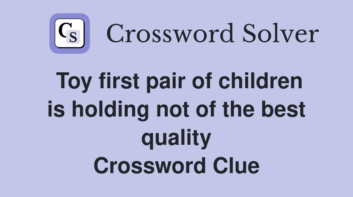 Toy first pair of children is holding not of the best quality Crossword Clue