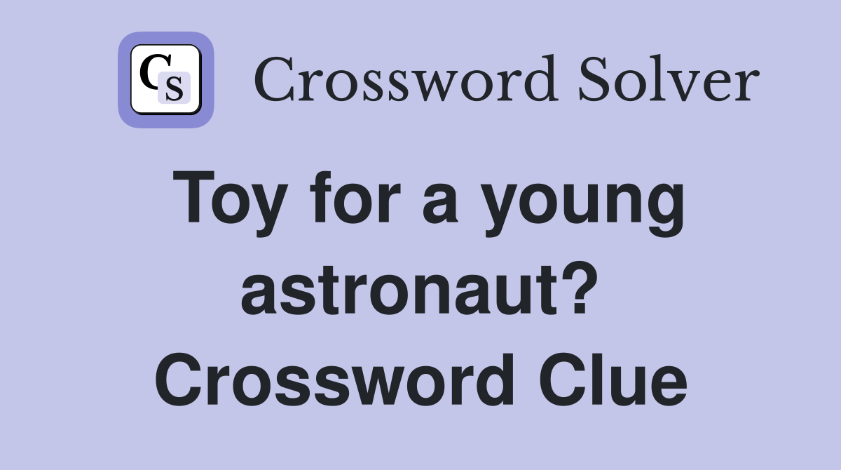 Toy for a young astronaut? Crossword Clue