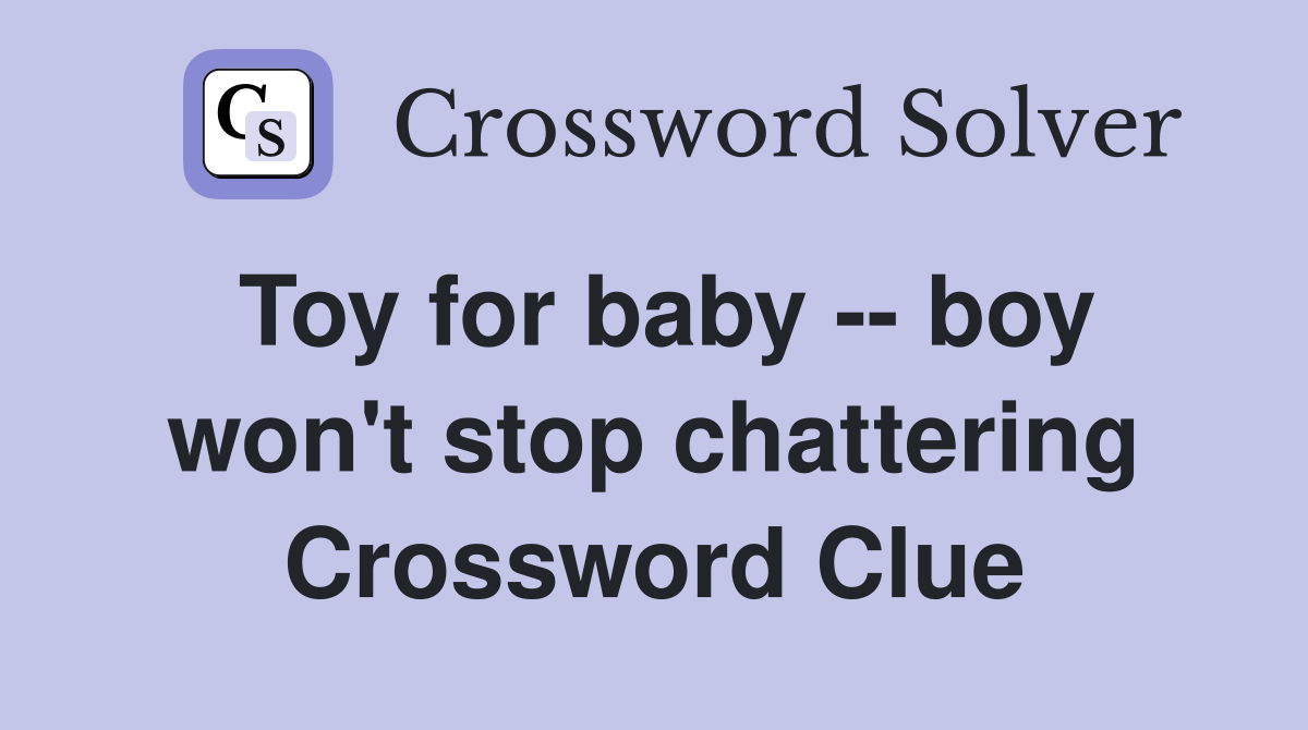 Toy for baby -- boy won't stop chattering Crossword Clue