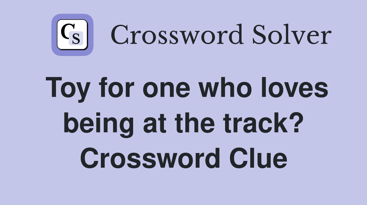 Toy for one who loves being at the track? Crossword Clue