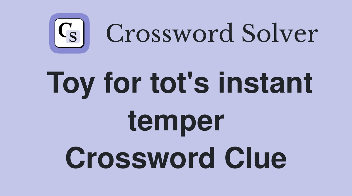 Toy for tot's instant temper Crossword Clue