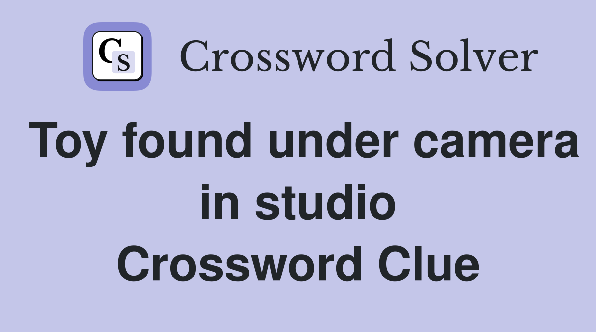 Toy found under camera in studio Crossword Clue
