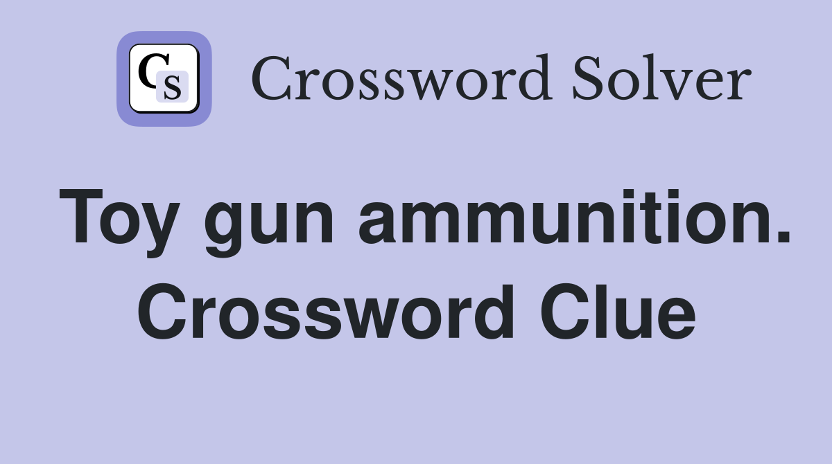 Toy gun ammunition. Crossword Clue