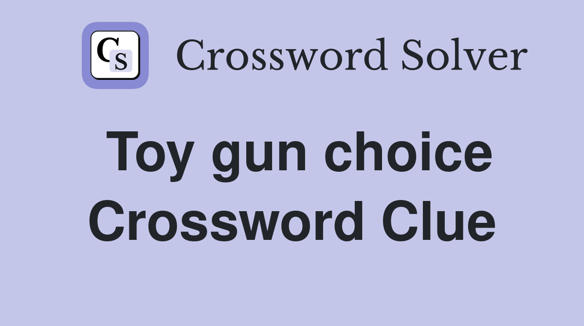 Toy gun choice Crossword Clue