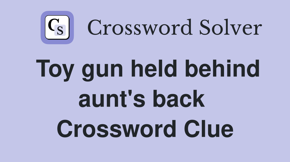 Toy gun held behind aunt's back  Crossword Clue