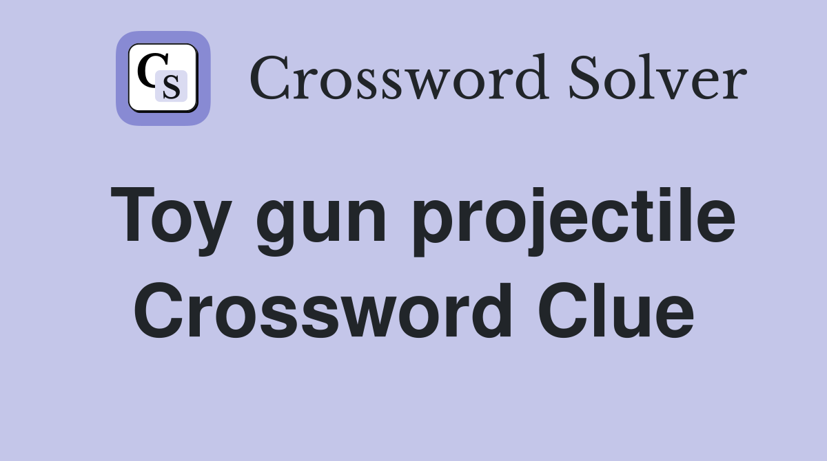 Toy gun projectile Crossword Clue