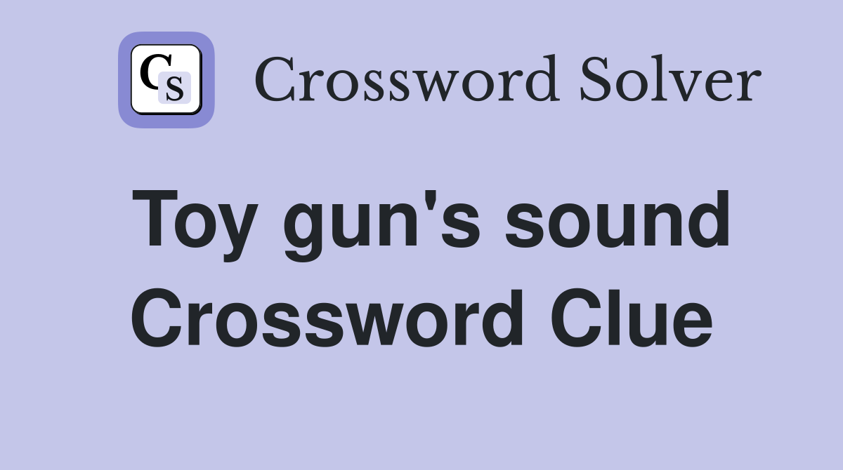 Toy gun's sound Crossword Clue