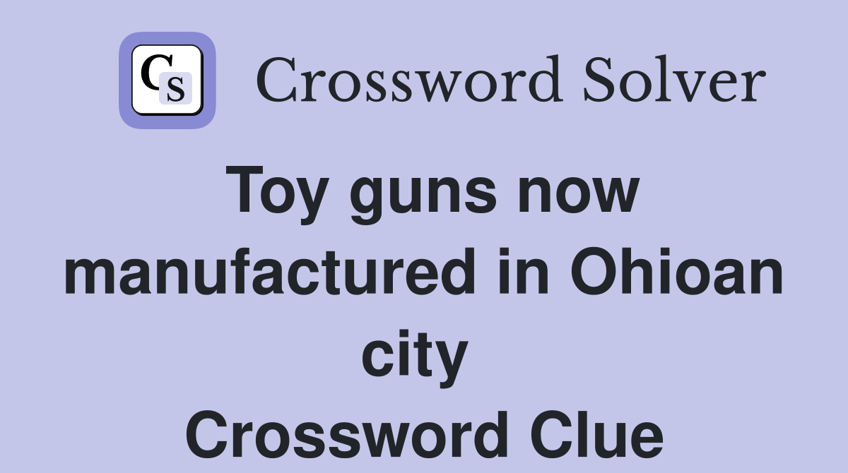 Toy guns now manufactured in Ohioan city  Crossword Clue