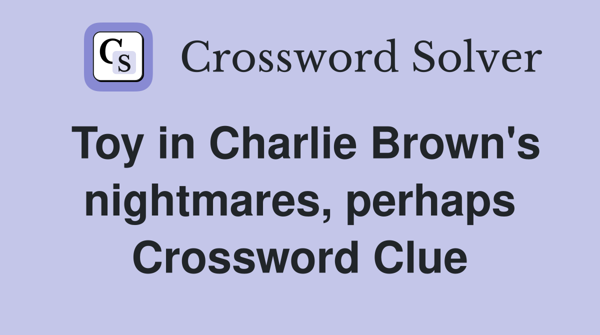 Toy in Charlie Brown's nightmares, perhaps Crossword Clue