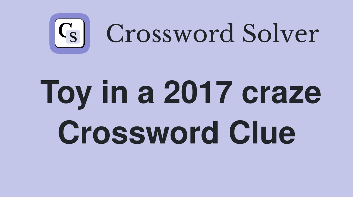 Toy in a 2017 craze Crossword Clue