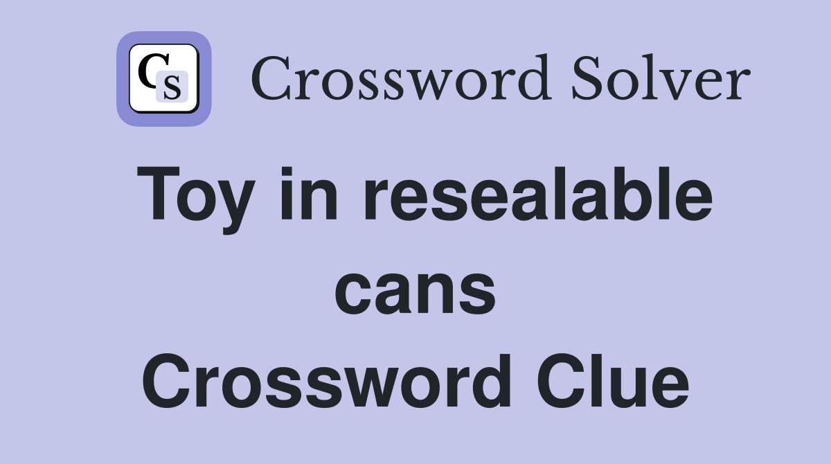 Toy in resealable cans Crossword Clue