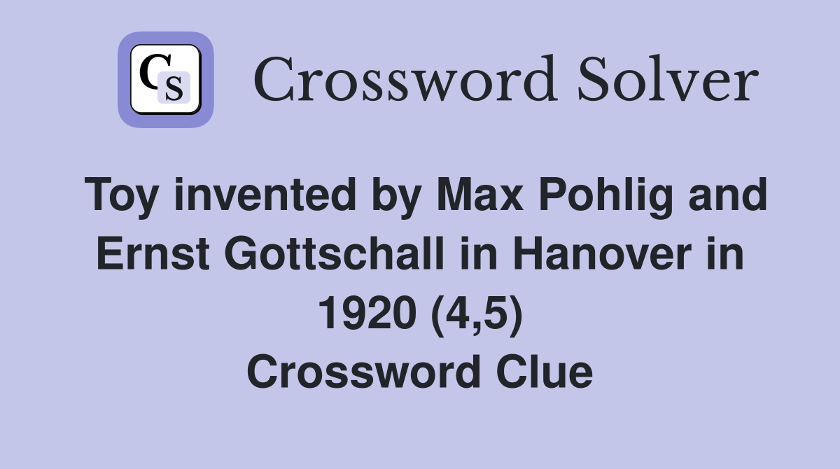 Toy invented by Max Pohlig and Ernst Gottschall in Hanover in 1920 (4,5) Crossword Clue