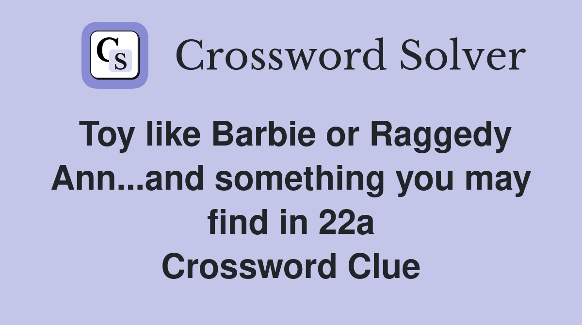 Toy like Barbie or Raggedy Ann...and something you may find in 22a Crossword Clue