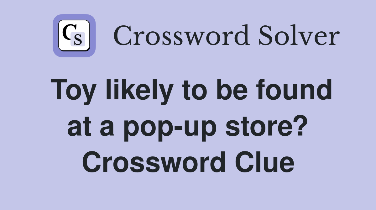 Toy likely to be found at a pop-up store? Crossword Clue