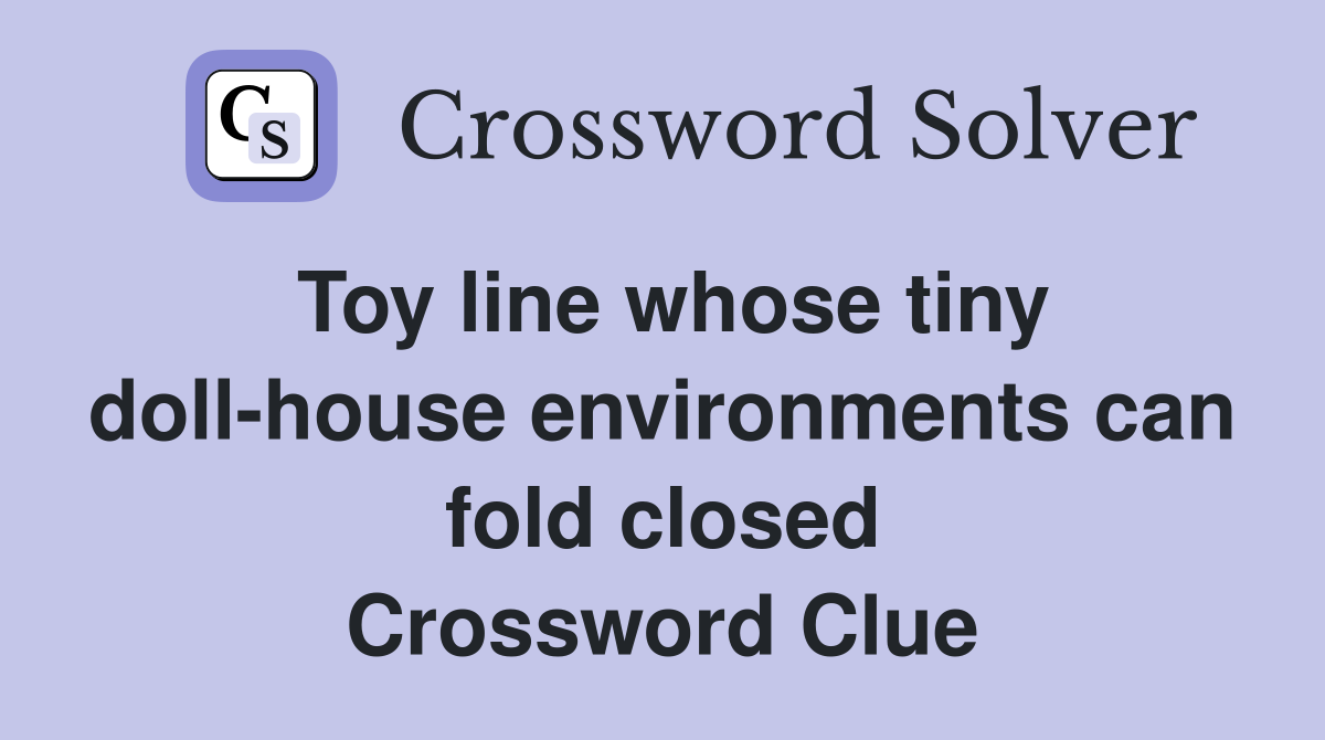 Toy line whose tiny doll-house environments can fold closed Crossword Clue