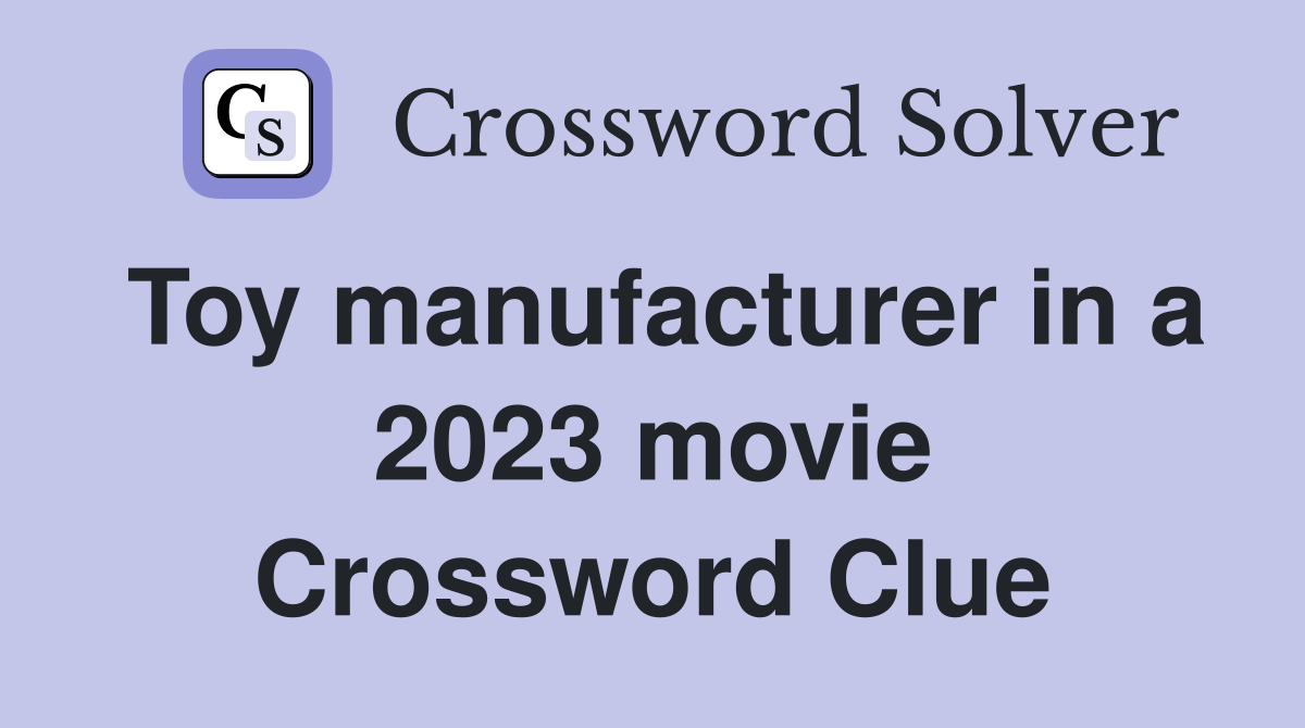 Toy manufacturer in a 2023 movie Crossword Clue