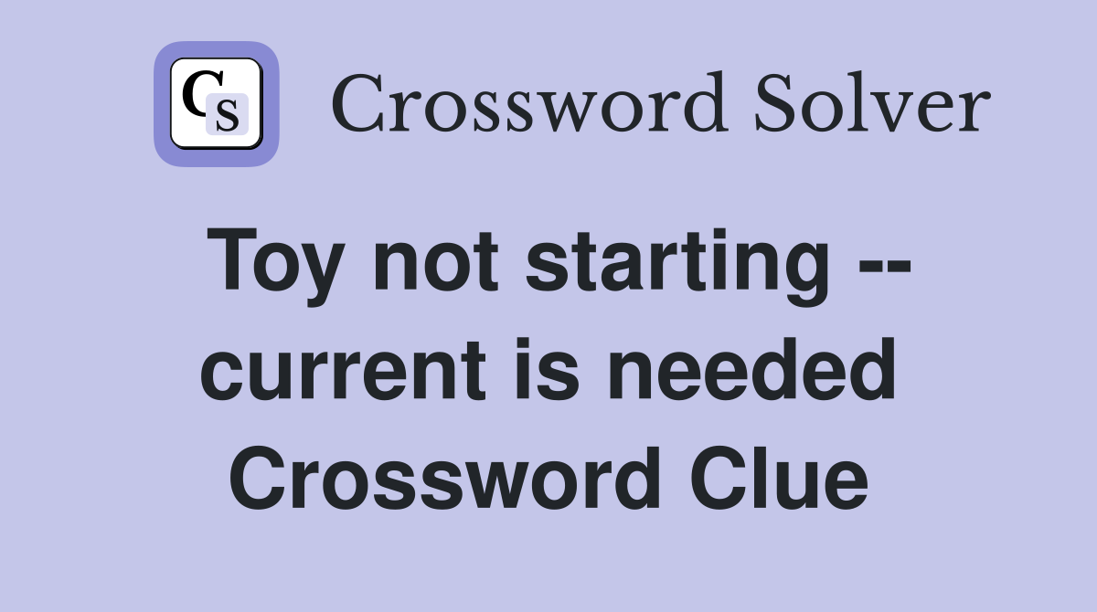 Toy not starting -- current is needed Crossword Clue