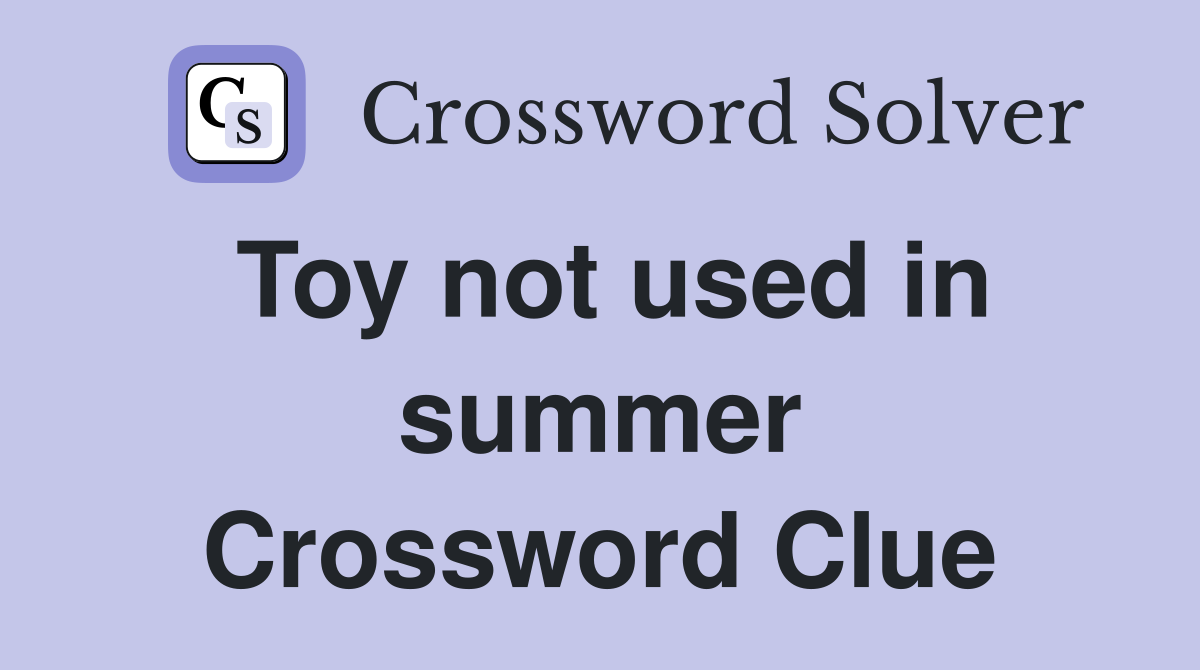 Toy not used in summer Crossword Clue