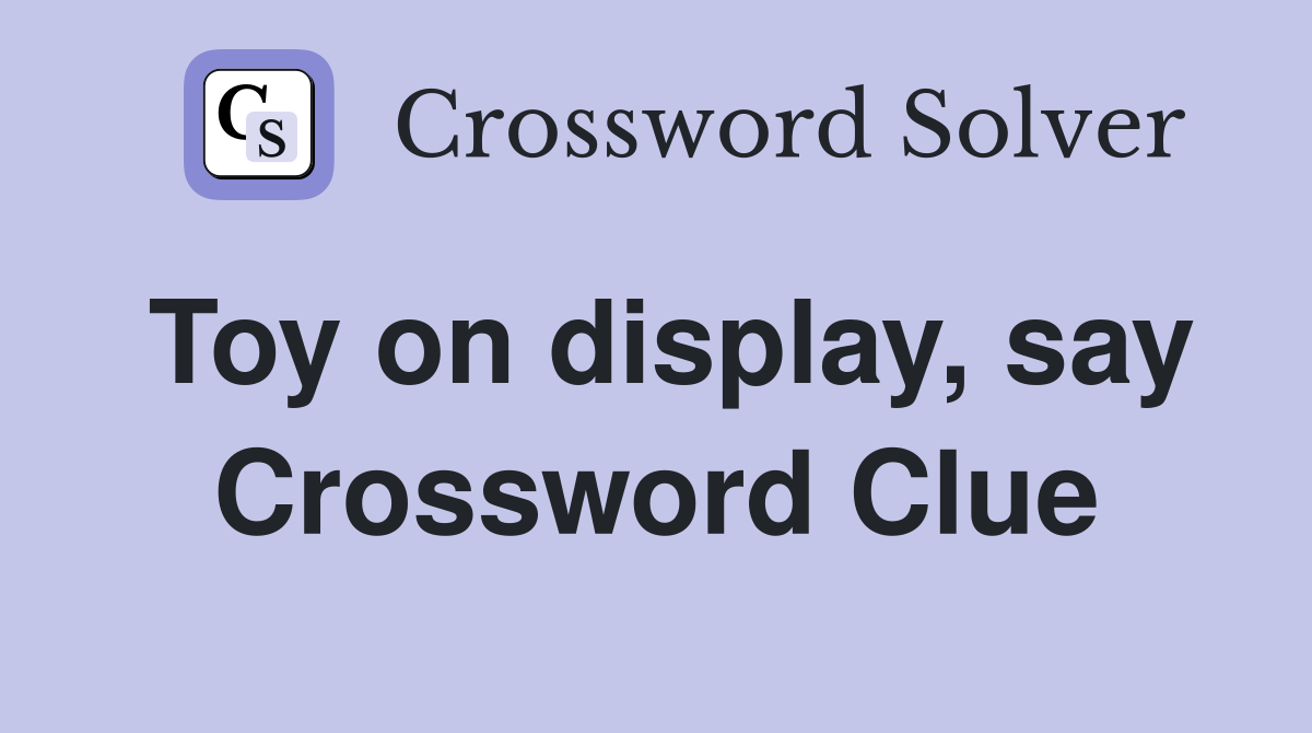 Toy on display, say Crossword Clue