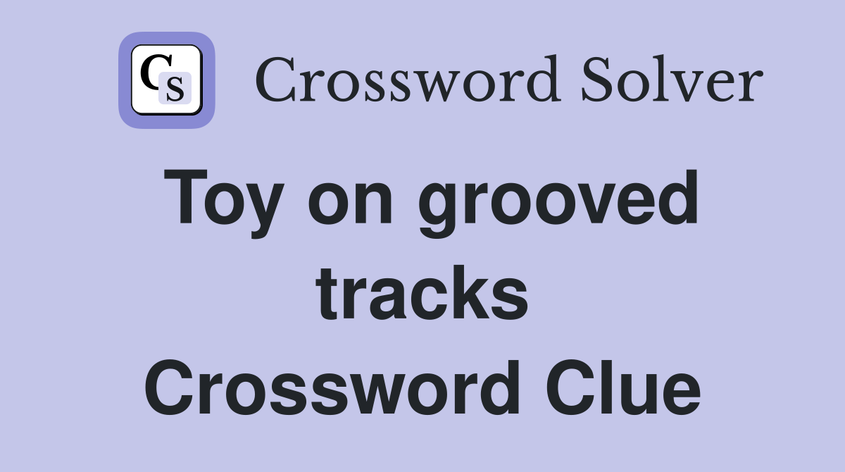 Toy on grooved tracks Crossword Clue