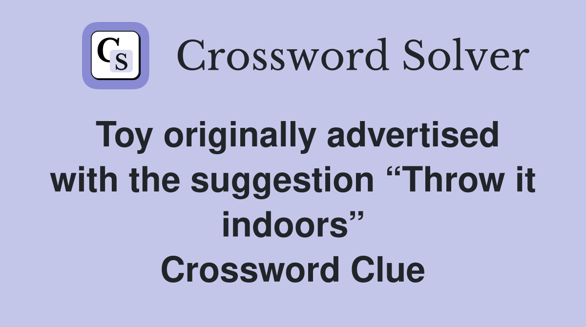 Toy originally advertised with the suggestion “Throw it indoors” Crossword Clue