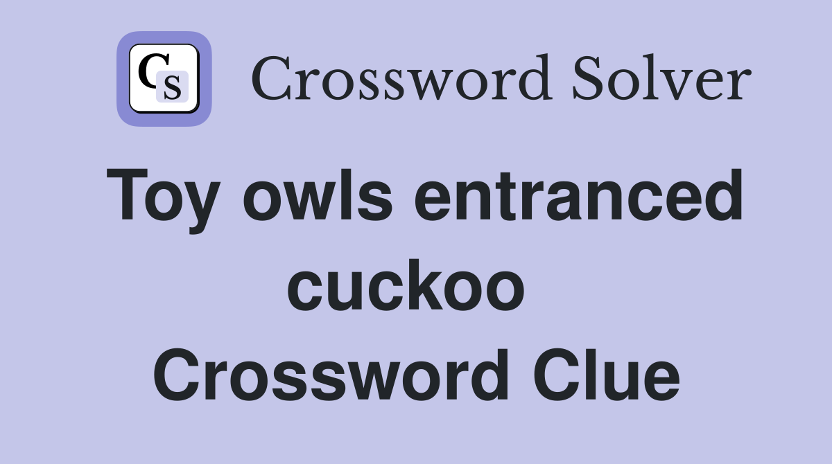 Toy owls entranced cuckoo  Crossword Clue