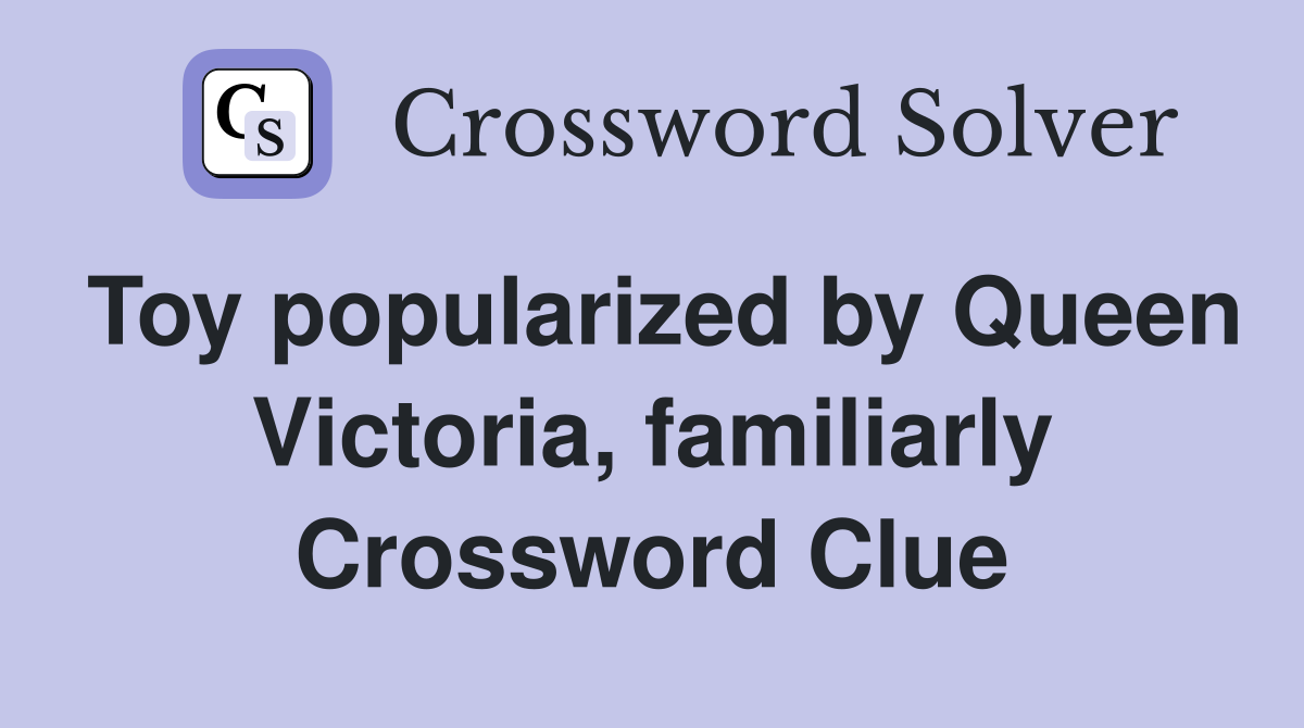 Toy popularized by Queen Victoria, familiarly Crossword Clue