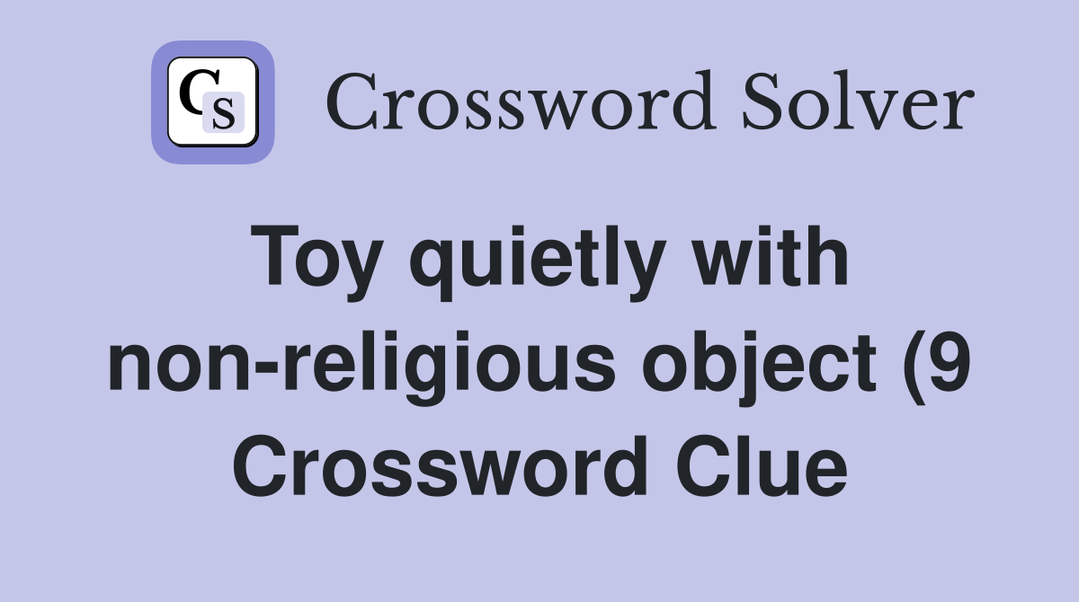 Toy quietly with non religious object (9) Crossword Clue Answers Toy quietly with non religious object (9) Crossword Clue Answers
