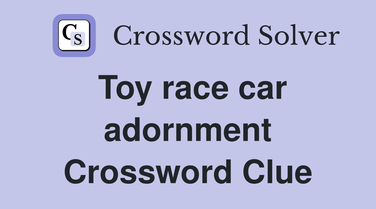 Toy race car adornment Crossword Clue