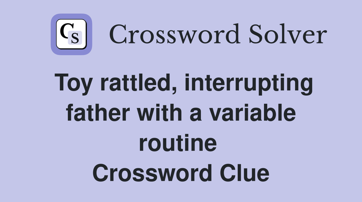 Toy rattled, interrupting father with a variable routine  Crossword Clue