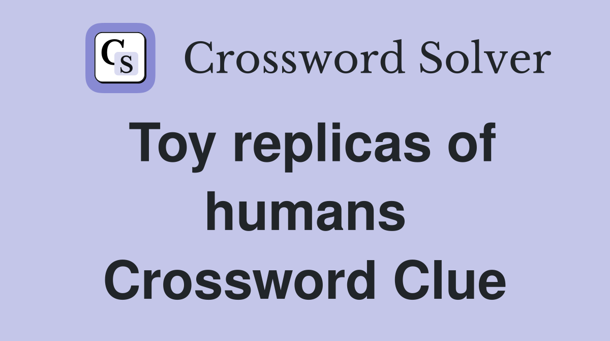 Toy replicas of humans Crossword Clue