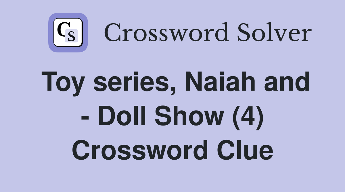 Toy series, Naiah and - Doll Show (4) Crossword Clue