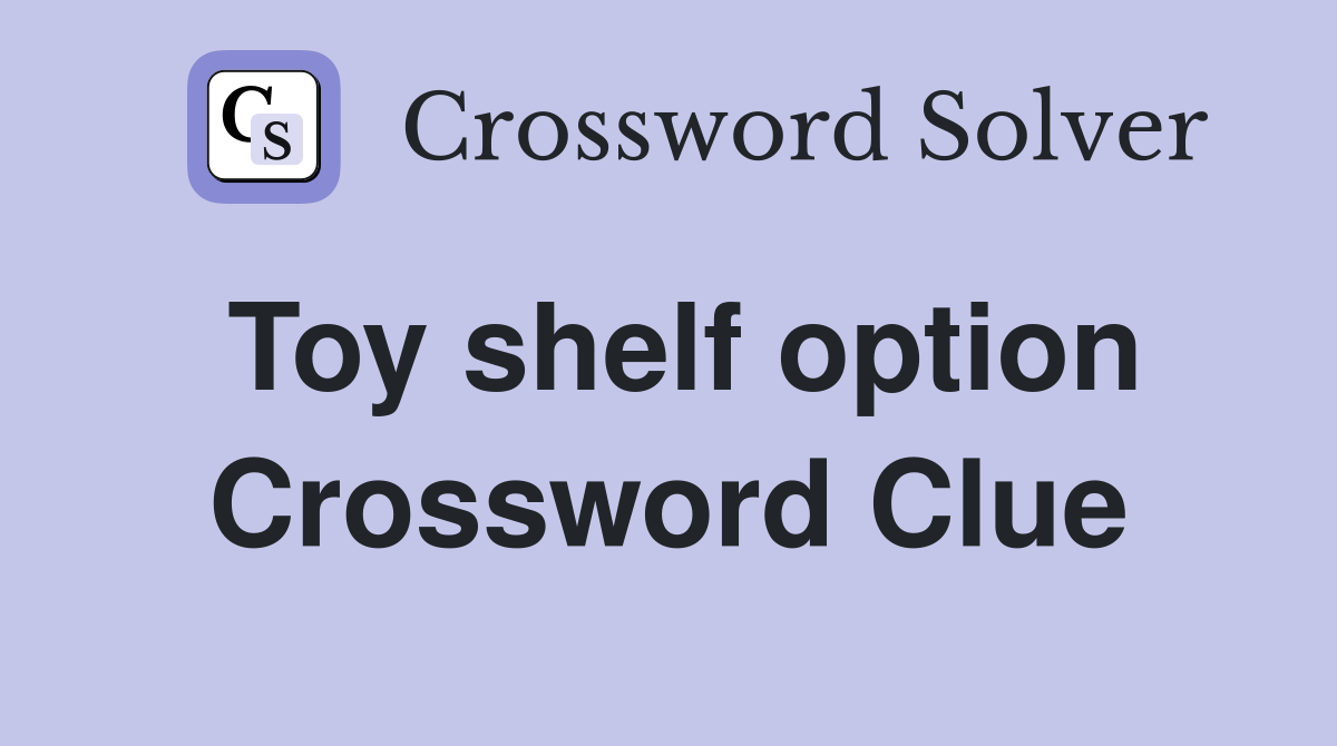 Toy shelf option Crossword Clue