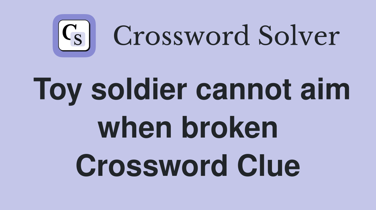 Toy soldier cannot aim when broken Crossword Clue