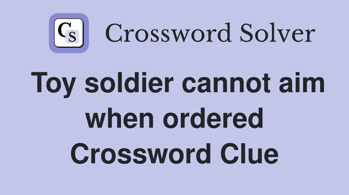 Toy soldier cannot aim when ordered Crossword Clue
