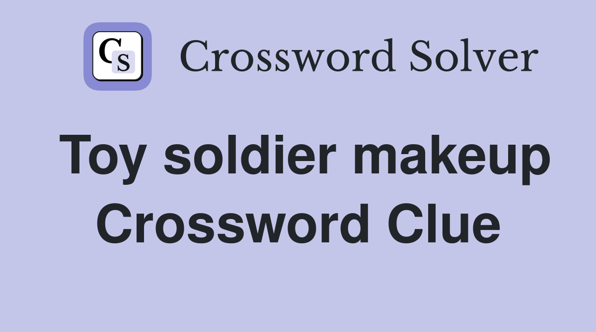 Toy soldier makeup Crossword Clue