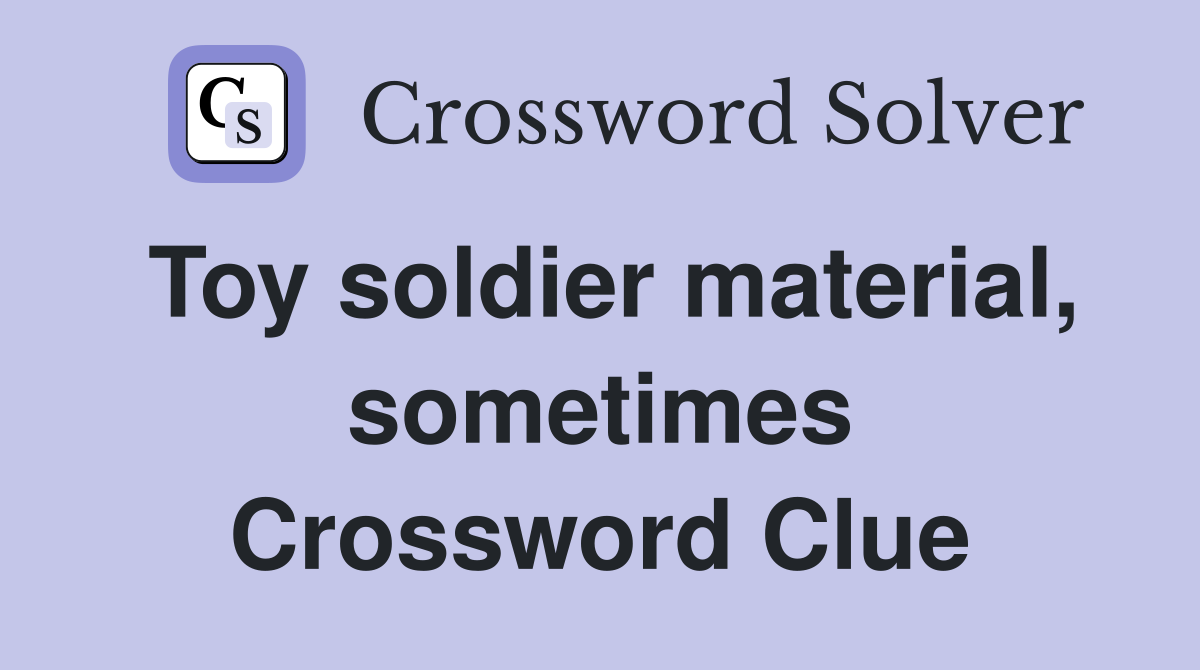 Toy soldier material, sometimes Crossword Clue