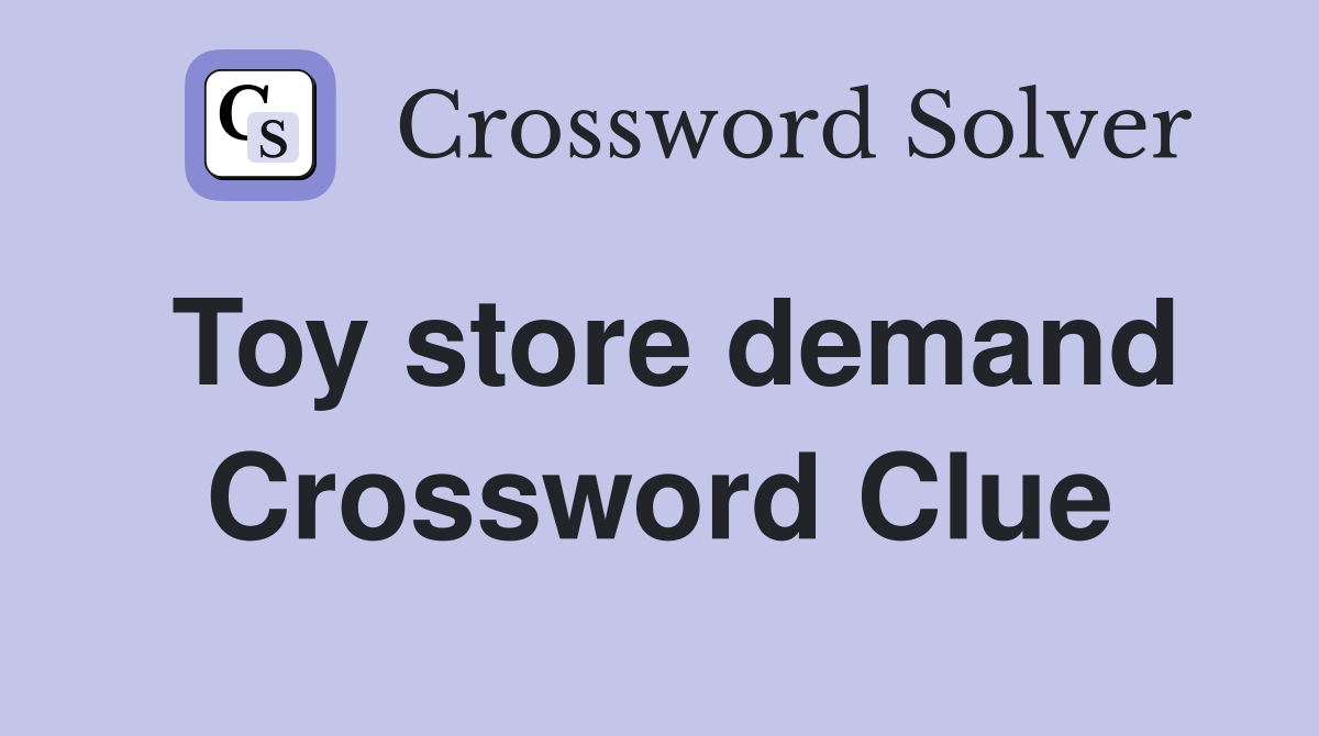 Toy store demand Crossword Clue